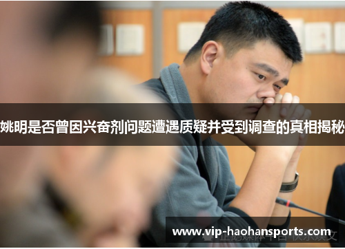 姚明是否曾因兴奋剂问题遭遇质疑并受到调查的真相揭秘