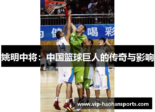 姚明中将：中国篮球巨人的传奇与影响