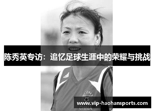 陈秀英专访：追忆足球生涯中的荣耀与挑战