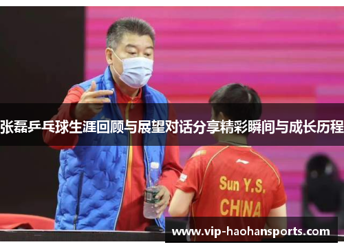 张磊乒乓球生涯回顾与展望对话分享精彩瞬间与成长历程