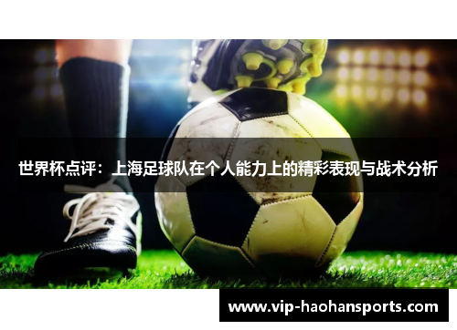 世界杯点评：上海足球队在个人能力上的精彩表现与战术分析