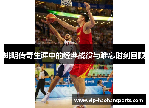 姚明传奇生涯中的经典战役与难忘时刻回顾