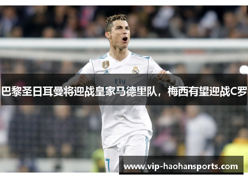 巴黎圣日耳曼将迎战皇家马德里队，梅西有望迎战C罗