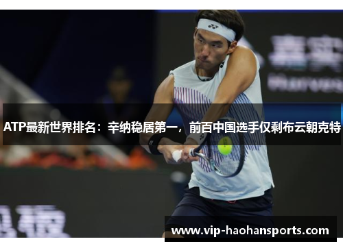 ATP最新世界排名：辛纳稳居第一，前百中国选手仅剩布云朝克特