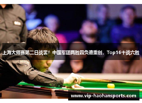 上海大师赛第二日战罢！中国军团两胜四负遭重创，Top16十战六胜