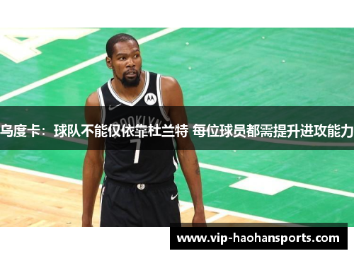 乌度卡：球队不能仅依靠杜兰特 每位球员都需提升进攻能力