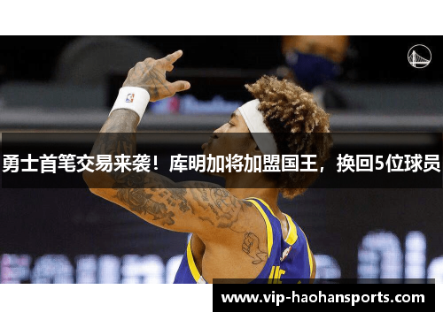 勇士首笔交易来袭！库明加将加盟国王，换回5位球员