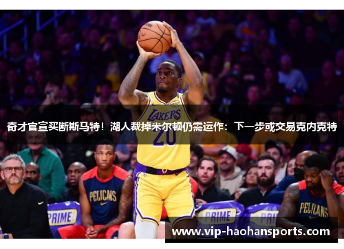 奇才官宣买断斯马特！湖人裁掉米尔顿仍需运作：下一步或交易克内克特