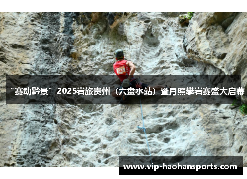 “赛动黔景”2025岩旅贵州（六盘水站）暨月照攀岩赛盛大启幕